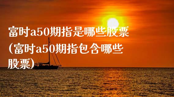 富时a50期指是哪些股票(富时a50期指包含哪些股票)_https://www.zghnxxa.com_内盘期货_第1张