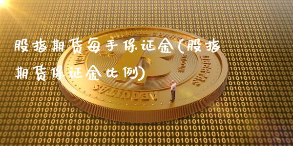 股指期货每手保证金(股指期货保证金比例)_https://www.zghnxxa.com_期货直播室_第1张