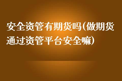 安全资管有期货吗(做期货通过资管平台安全嘛)_https://www.zghnxxa.com_国际期货_第1张