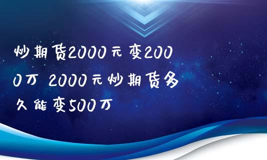 炒期货2000元变2000万 2000元炒期货多久能变500万_https://www.zghnxxa.com_黄金期货_第1张