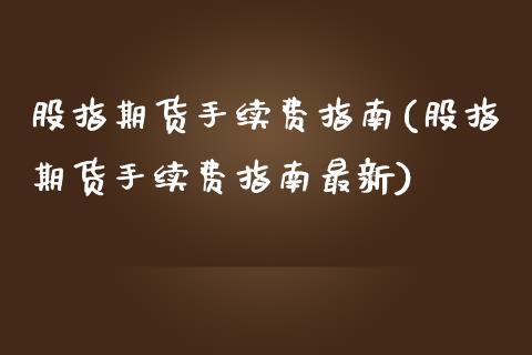 股指期货手续费指南(股指期货手续费指南最新)_https://www.zghnxxa.com_国际期货_第1张