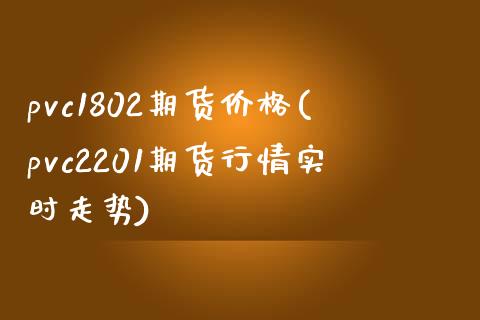 pvc1802期货价格(pvc2201期货行情实时走势)_https://www.zghnxxa.com_黄金期货_第1张