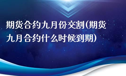 期货合约九月份交割(期货九月合约什么时候到期)_https://www.zghnxxa.com_国际期货_第1张