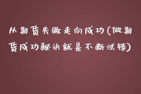 从期货失败走向成功(做期货成功秘诀就是不断试错)_https://www.zghnxxa.com_内盘期货_第1张