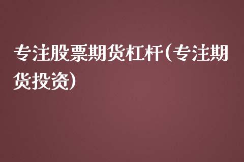 专注股票期货杠杆(专注期货投资)_https://www.zghnxxa.com_内盘期货_第1张