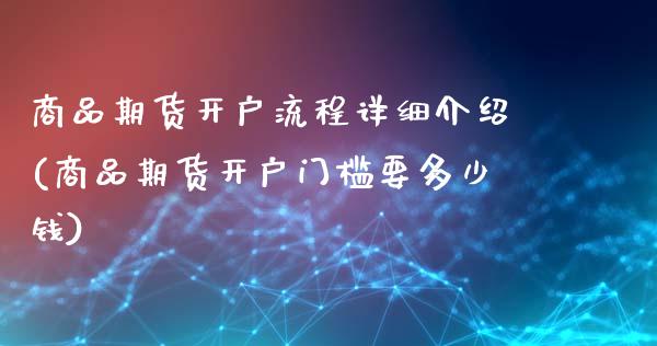 商品期货开户流程详细介绍(商品期货开户门槛要多少钱)_https://www.zghnxxa.com_内盘期货_第1张