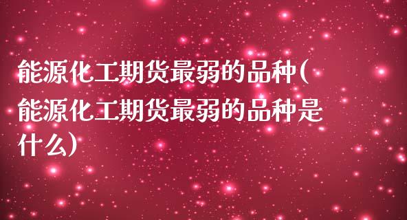 能源化工期货最弱的品种(能源化工期货最弱的品种是什么)_https://www.zghnxxa.com_黄金期货_第1张