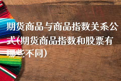 期货商品与商品指数关系公式(期货商品指数和股票有哪些不同)_https://www.zghnxxa.com_国际期货_第1张