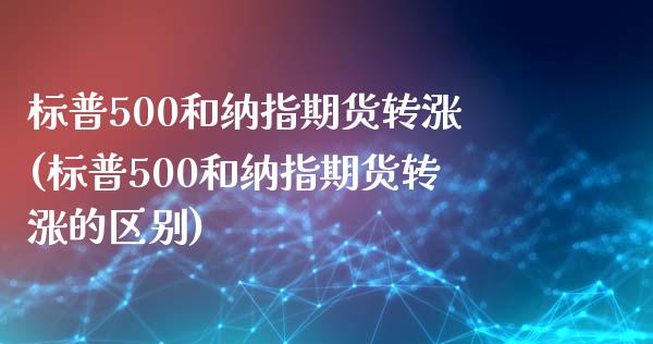 标普500和纳指期货转涨(标普500和纳指期货转涨的区别)_https://www.zghnxxa.com_内盘期货_第1张