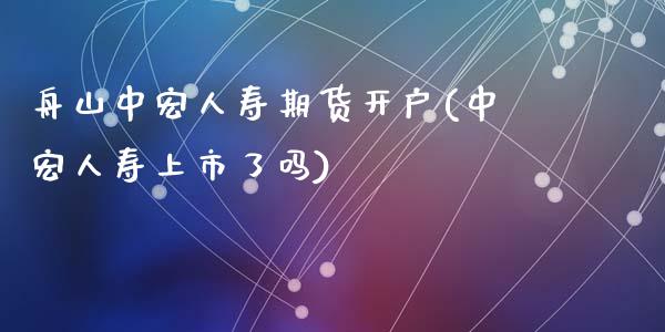 舟山中宏人寿期货开户(中宏人寿上市了吗)_https://www.zghnxxa.com_黄金期货_第1张