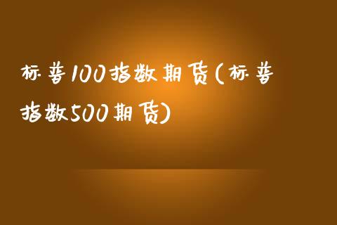 标普100指数期货(标普指数500期货)_https://www.zghnxxa.com_内盘期货_第1张