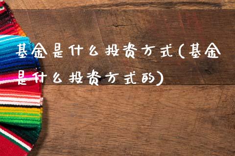 基金是什么投资方式(基金是什么投资方式的)_https://www.zghnxxa.com_期货直播室_第1张