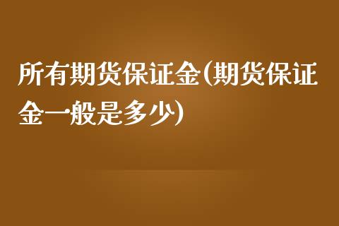 所有期货保证金(期货保证金一般是多少)_https://www.zghnxxa.com_国际期货_第1张