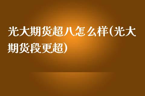 光大期货超八怎么样(光大期货段更超)_https://www.zghnxxa.com_黄金期货_第1张