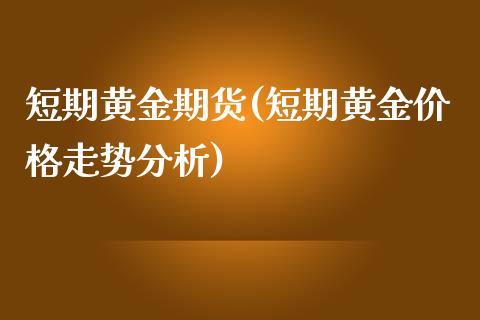 短期黄金期货(短期黄金价格走势分析)_https://www.zghnxxa.com_国际期货_第1张