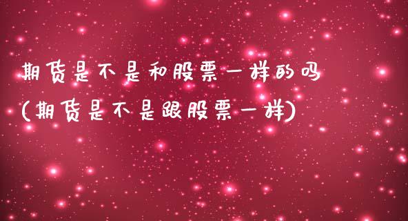 期货是不是和股票一样的吗(期货是不是跟股票一样)_https://www.zghnxxa.com_内盘期货_第1张