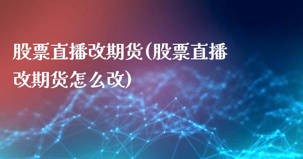 股票直播改期货(股票直播改期货怎么改)_https://www.zghnxxa.com_黄金期货_第1张