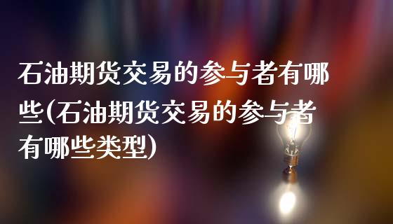 石油期货交易的参与者有哪些(石油期货交易的参与者有哪些类型)_https://www.zghnxxa.com_期货直播室_第1张