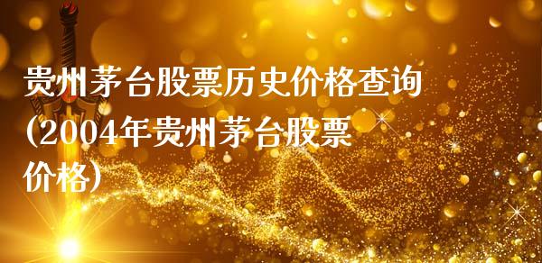 贵州茅台股票历史价格查询(2004年贵州茅台股票价格)_https://www.zghnxxa.com_黄金期货_第1张