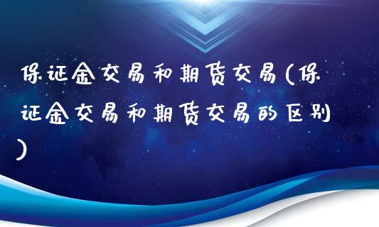 保证金交易和期货交易(保证金交易和期货交易的区别)_https://www.zghnxxa.com_国际期货_第1张