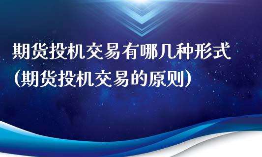 期货投机交易有哪几种形式(期货投机交易的原则)_https://www.zghnxxa.com_期货直播室_第1张