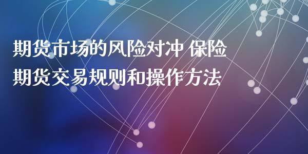 期货市场的风险对冲 保险期货交易规则和操作方法_https://www.zghnxxa.com_内盘期货_第1张