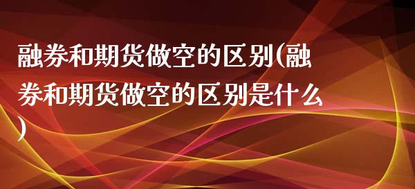 融券和期货做空的区别(融券和期货做空的区别是什么)_https://www.zghnxxa.com_内盘期货_第1张