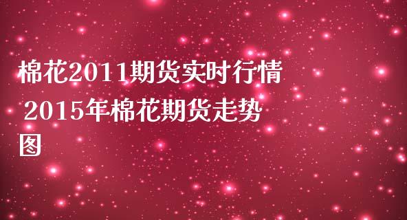 棉花2011期货实时行情 2015年棉花期货走势图_https://www.zghnxxa.com_内盘期货_第1张