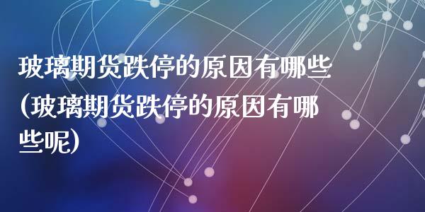 玻璃期货跌停的原因有哪些(玻璃期货跌停的原因有哪些呢)_https://www.zghnxxa.com_内盘期货_第1张