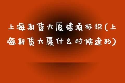 上海期货大厦楼顶标识(上海期货大厦什么时候建的)_https://www.zghnxxa.com_期货直播室_第1张