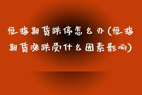 恒指期货跌停怎么办(恒指期货涨跌受什么因素影响)_https://www.zghnxxa.com_内盘期货_第1张