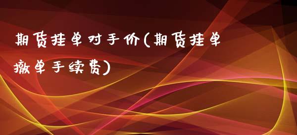 期货挂单对手价(期货挂单撤单手续费)_https://www.zghnxxa.com_国际期货_第1张