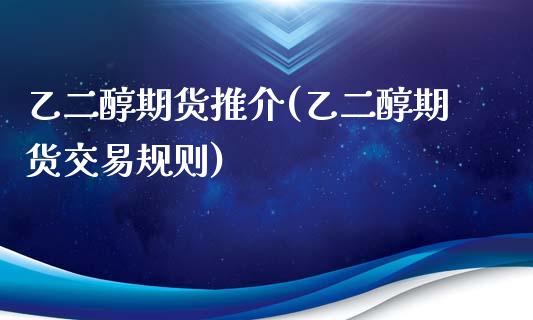 乙二醇期货推介(乙二醇期货交易规则)_https://www.zghnxxa.com_内盘期货_第1张