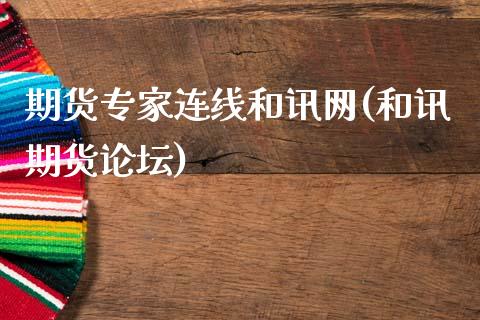 期货专家连线和讯网(和讯期货论坛)_https://www.zghnxxa.com_期货直播室_第1张