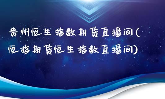 贵州恒生指数期货直播间(恒指期货恒生指数直播间)_https://www.zghnxxa.com_国际期货_第1张