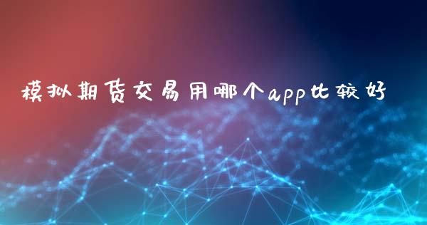 模拟期货交易用哪个app比较好_https://www.zghnxxa.com_期货直播室_第1张