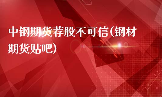 中钢期货荐股不可信(钢材期货贴吧)_https://www.zghnxxa.com_国际期货_第1张