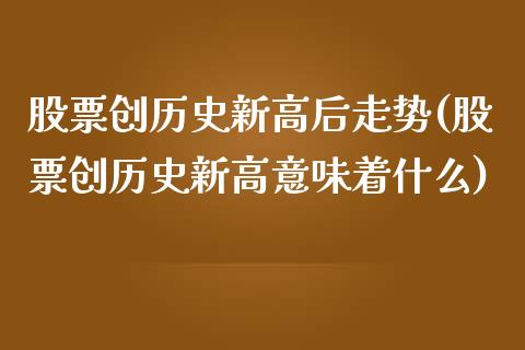 股票创历史新高后走势(股票创历史新高意味着什么)_https://www.zghnxxa.com_内盘期货_第1张