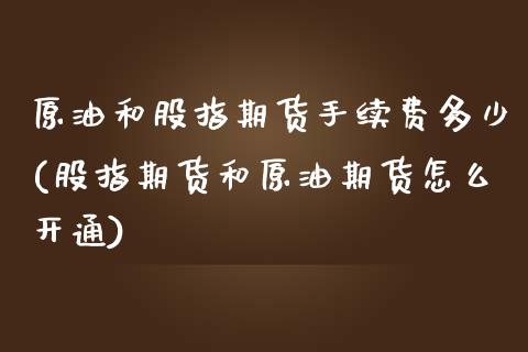 原油和股指期货手续费多少(股指期货和原油期货怎么开通)_https://www.zghnxxa.com_期货直播室_第1张