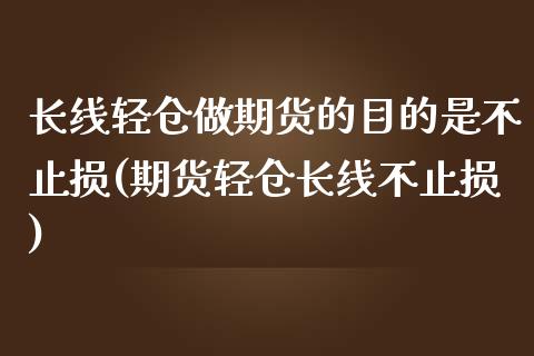 长线轻仓做期货的目的是不止损(期货轻仓长线不止损)_https://www.zghnxxa.com_内盘期货_第1张