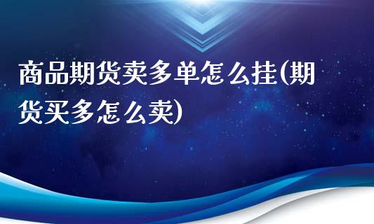 商品期货卖多单怎么挂(期货买多怎么卖)_https://www.zghnxxa.com_内盘期货_第1张