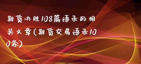 期货决胜108篇语录的相关文章(期货交易语录100条)_https://www.zghnxxa.com_黄金期货_第1张