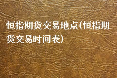 恒指期货交易地点(恒指期货交易时间表)_https://www.zghnxxa.com_国际期货_第1张