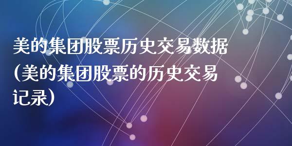 美的集团股票历史交易数据(美的集团股票的历史交易记录)_https://www.zghnxxa.com_黄金期货_第1张