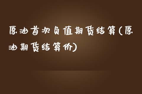 原油首次负值期货结算(原油期货结算价)_https://www.zghnxxa.com_内盘期货_第1张