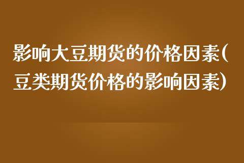 影响大豆期货的价格因素(豆类期货价格的影响因素)_https://www.zghnxxa.com_期货直播室_第1张