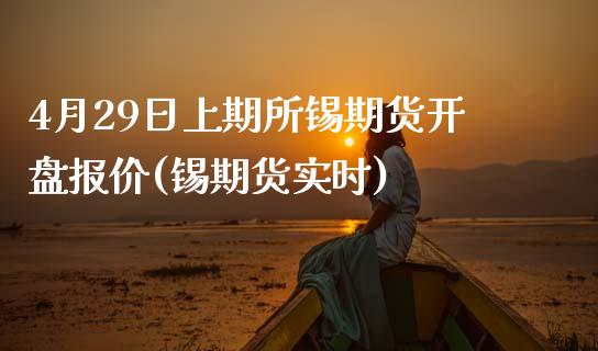 4月29日上期所锡期货开盘报价(锡期货实时)_https://www.zghnxxa.com_内盘期货_第1张