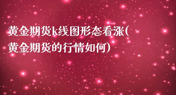 黄金期货k线图形态看涨(黄金期货的行情如何)_https://www.zghnxxa.com_期货直播室_第1张