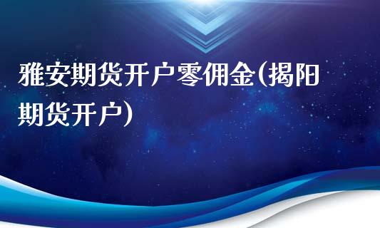 雅安期货开户零佣金(揭阳期货开户)_https://www.zghnxxa.com_黄金期货_第1张