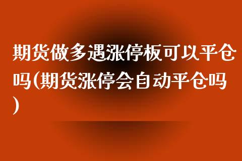 期货做多遇涨停板可以平仓吗(期货涨停会自动平仓吗)_https://www.zghnxxa.com_期货直播室_第1张